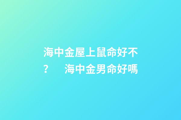 海中金屋上鼠命好不？　海中金男命好嗎